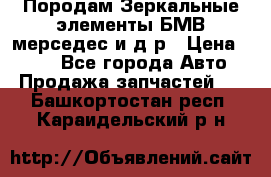 Породам Зеркальные элементы БМВ мерседес и д.р › Цена ­ 500 - Все города Авто » Продажа запчастей   . Башкортостан респ.,Караидельский р-н